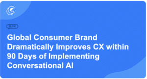 Global Consumer Brand Dramatically Improves CX within 90 Days of Implementing Conversational AI